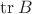 $\operatorname{tr} B$ $\operatorname{tr} B$