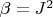 $\beta=J^2$