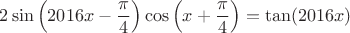 $2\sin\left(2016x-\dfrac{\pi}{4}\right)\cos\left(x+\dfrac{\pi}{4}\right)=\tan(2016x)$