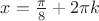 $x=\frac{\pi}{8}+2\pi{k}$ $x=\frac{\pi}{8}+2\pi{k}$