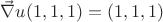 $\vec \nabla u (1,1,1)  = (1, 1, 1)$
