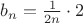 $b_n=\frac{1}{2n}\cdot2$