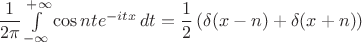 $\dfrac{1}{2\pi}\int\limits_{-\infty}^{+\infty}\cos nt e^{-itx}\,dt=\dfrac{1}{2}\left(\delta(x-n)+\delta(x+n)\right)$