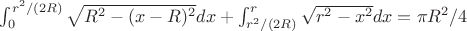$\int_{0}^{r^2/(2R)} \sqrt{R^2-(x-R)^2} dx+\int_{r^2/(2R)}^{r} \sqrt{r^2-x^2} dx = \pi R^2/4$