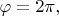 $\varphi=2\pi,$