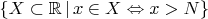 $\{X \subset \mathbb{R}\,\vert\, x\in X\Leftrightarrow x > N \}$