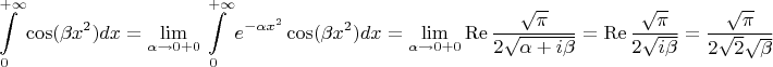 $$\int\limits_0^{+\infty}\cos(\beta x^2) dx=\lim\limits_{\alpha\to 0+0} \int\limits_0^{+\infty} e^{-\alpha x^2}\cos(\beta x^2) dx=\lim\limits_{\alpha\to 0+0}\mathop{\mathrm{Re}}\frac{\sqrt{\pi}}{2\sqrt{\alpha+i\beta}} =\mathop{\mathrm{Re}}\frac{\sqrt{\pi}}{2\sqrt{i\beta}}=\frac{\sqrt{\pi}}{2\sqrt{2}\sqrt{\beta}}
$$