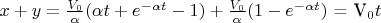 $x + y  = \frac{V_0}{\alpha} (\alpha t + e^{-\alpha t} - 1) + \frac{V_0}{\alpha}(1 - e^{-\alpha t} )$ = V_0t