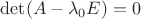 $\det(A-\lambda_0 E)=0$