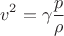 $$
v^2 = \gamma \frac{p}{\rho}
$$