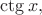 $\ctg x,$