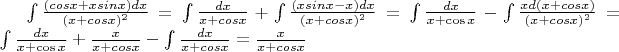 $\int \frac {(cos x+xsin x)dx} {(x+cos x)^2}=\int \frac {dx} {x+ cos x}+\int \frac {(x sin x-x)dx}{(x+cos x)^2}=\int \frac {dx} {x+ \cos x}- \int \frac {x d(x+ cos x)}{(x+cos x)^2}=\int \frac {dx} {x+ \cos x}+\frac {x}{x+ cos x}-\int \frac{dx}{x+cos x}=\frac {x}{x+ cos x}$