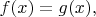 $f(x)=g(x),$