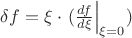 $\[\delta f = \xi  \cdot {\left. {(\frac{{df}}{{d\xi }}} \right|_{\xi  = 0}})\]$