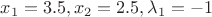 $x_1=3.5, x_2=2.5, \lambda_1=-1$