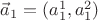 $\vec a_1=(a_1^1,a_1^2)$