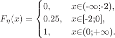 $
F_{\eta}(x)=\begin{cases}
0,&\text{$x$\in$(-$\infty$;-2),}\\
0.25,&\text{$x$\in$[-2;0],}\\
1,&\text{$x$\in$(0;+$\infty$).}
\end{cases}
$