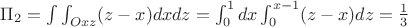 $\Pi_2=\int\int_{Oxz}(z-x)dxdz=\int_{0}^{1}dx\int_{0}^{x-1}(z-x)dz=\frac 1 3$