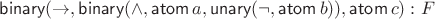 $\mathsf{binary}({\to},\mathsf{binary}({\wedge},\mathsf{atom}\,a,\mathsf{unary}({\neg},\mathsf{atom}\,b)),\mathsf{atom}\,c):F$