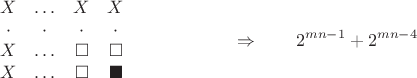 $$
\begin{matrix}X & \ldots & X & X \\ \cdot & \cdot & \cdot & \cdot \\ X & \ldots & \square & \square \\ X & \ldots & \square & \blacksquare \end{matrix}
\hspace{60pt} \Rightarrow \hspace{20pt} 2^{mn-1}+ 2^{mn-4}$$ $$
\begin{matrix}X & \ldots & X & X \\ \cdot & \cdot & \cdot & \cdot \\ X & \ldots & \square & \square \\ X & \ldots & \square & \blacksquare \end{matrix}
\hspace{60pt} \Rightarrow \hspace{20pt} 2^{mn-1}+ 2^{mn-4}$$