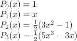 $\\
P_0(x)=1 \\
P_1(x)=x \\
P_2(x)=\frac{1}{2}(3x^2-1) \\
P_3(x)=\frac{1}{2}(5x^3-3x) \\$