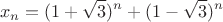 $$x_n=(1+\sqrt 3)^n+(1-\sqrt 3)^n$$