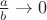 $\frac{a}{b}\to 0$