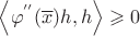 $\[\left\langle {{\varphi ^{''}}(\overline x )h,h} \right\rangle \geqslant 0\]$