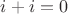 $i+i=0$