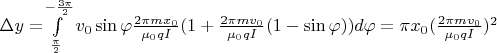 $\Delta y=$\int\limits_{\frac{\pi}{2}}^{-\frac{3\pi}{2}}v_0\sin \varphi \frac{2\pi mx_0}{\mu_0 qI}(1+\frac{2\pi mv_0}{\mu_0 qI}(1-\sin \varphi))d\varphi=\pi x_0 (\frac{2\pi mv_0}{\mu_0 qI})^2$