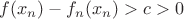 $f(x_n)-f_n(x_n)>c>0$