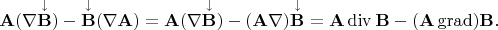 $\mathbf{A}(\nabla\mathbf{\overset{\downarrow}{B}})-\mathbf{\overset{\downarrow}{B}}(\nabla\mathbf{A})=\mathbf{A}(\nabla\mathbf{\overset{\downarrow}{B}})-(\mathbf{A}\nabla)\mathbf{\overset{\downarrow}{B}}=\mathbf{A}\operatorname{div}\mathbf{B}-(\mathbf{A}\operatorname{grad})\mathbf{B}.$