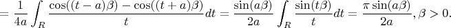 $$
=\frac1{4a}\int_R\frac{\cos((t-a)\beta)-\cos((t+a)\beta)}{t}dt=\frac{\sin(a\beta)}{2a}\int_R\frac{\sin(t\beta)}{t}dt=\frac{\pi\sin(a\beta)}{2a}, \beta>0.
$$