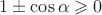 $1 \pm \cos \alpha \geqslant 0$