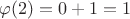 $$\varphi(2)=0+1=1 $$