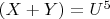 $(X + Y) = U^5$