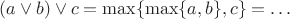 $(a \vee b) \vee c = \max\{ \max\{a, b\}, c\} = \ldots$