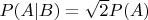 $P(A|B)=\sqrt{2}P(A)$