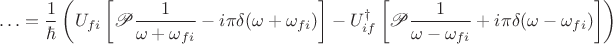 $$
\ldots = \frac{1}{\hbar} \left(U_{fi} \left[\mathscr P \frac{1}{\omega + \omega_{fi}} - i \pi \delta(\omega + \omega_{fi}) \right] - U_{if}^\dagger \left[\mathscr P\frac{1}{\omega - \omega_{fi}} + i \pi \delta(\omega - \omega_{fi})\right]\right)
$$