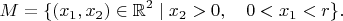 $$M=\{(x_1,x_2)\in\mathbb{R}^2\mid x_2>0,\quad 0<x_1<r\}.$$