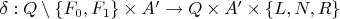$\delta: Q \setminus \{F_0, F_1\} \times A^\prime \to Q \times A^\prime \times \{L, N, R\}$