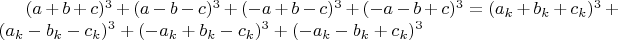 $(a+b+c)^3+(a-b-c)^3+(-a+b-c)^3+(-a-b+c)^3=
(a_k+b_k+c_k)^3+(a_k-b_k-c_k)^3+(-a_k+b_k-c_k)^3+(-a_k-b_k+c_k)^3$