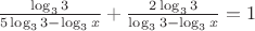 $\frac{\log_3{3}}{5\log_3{3}-\log_3{x}}+\frac{2\log_3{3}}{\log_3{3}-\log_3{x}}=1$ $\frac{\log_3{3}}{5\log_3{3}-\log_3{x}}+\frac{2\log_3{3}}{\log_3{3}-\log_3{x}}=1$