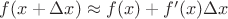 $f(x+\Delta{x})\approx{f(x)+f'(x)\Delta{x}}$