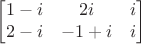 $$\begin{bmatrix}
1-i & 2i &i \\
2-i & -1+i & i
\end{bmatrix}$$