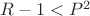$R-1 < P ^ 2$