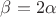 $\beta = 2 \alpha$