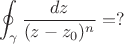 $$\oint_\gamma \dfrac {dz}{(z-z_0)^n}=?$$