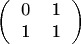 $$\left( \begin{tabular}{cc} 0 & 1 \\ 1 & 1 \end{tabular} \right)$$