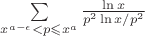 $\sum\limits_{x^{a-\epsilon}<p\leqslant x^a}\frac{\ln x}{p^2\ln x/p^2}$